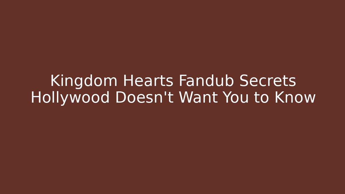 Kingdom Hearts Fandub Secrets Hollywood Doesn't Want You to Know
