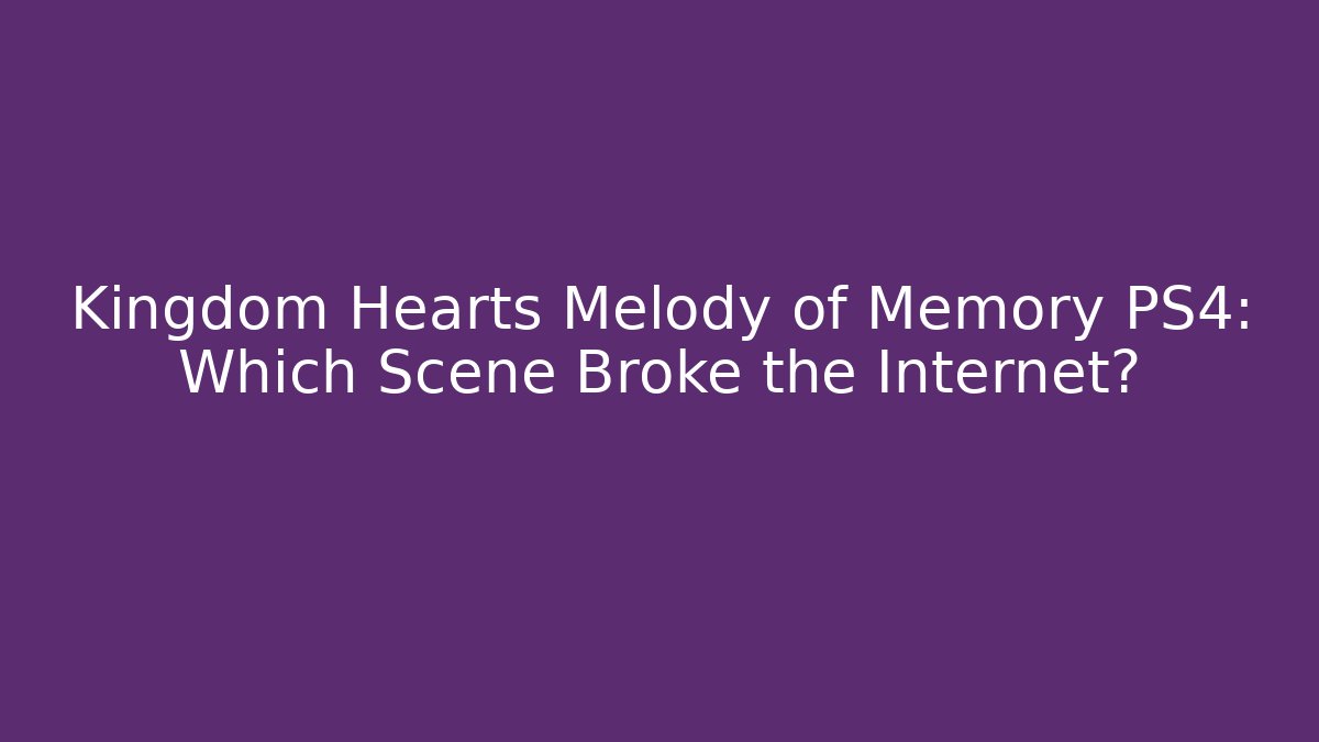 Kingdom Hearts Melody of Memory PS4: Which Scene Broke the Internet? - Método de Aprovação
