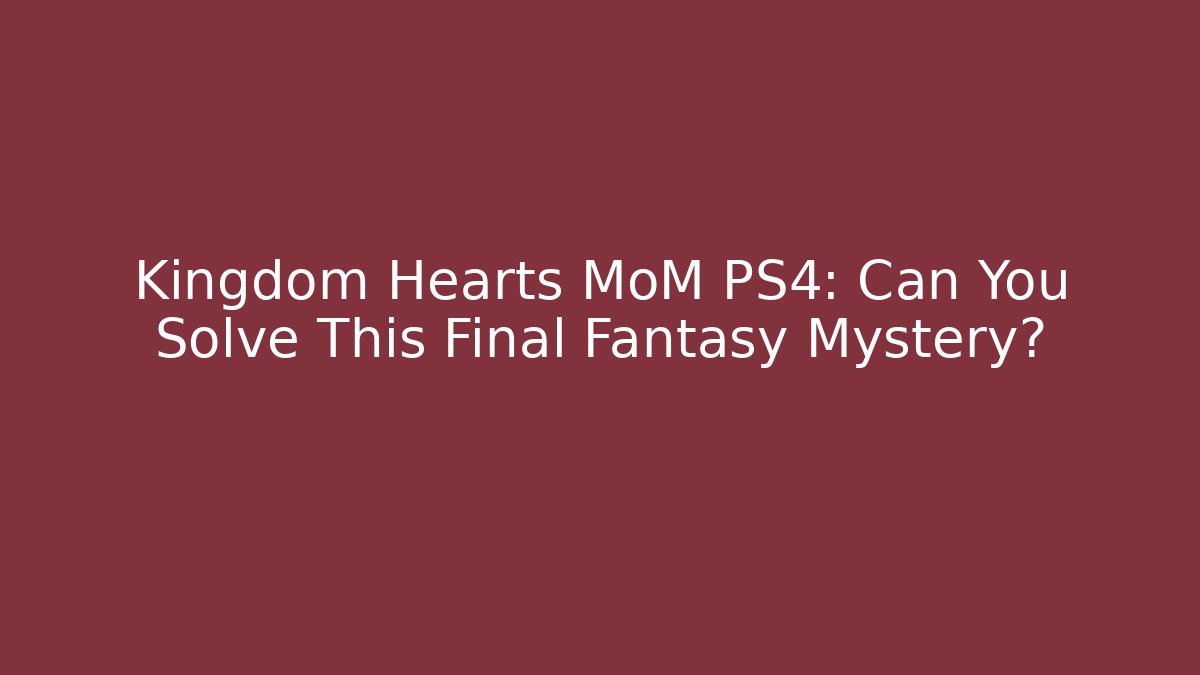 Kingdom Hearts MoM PS4: Can You Solve This Final Fantasy Mystery?