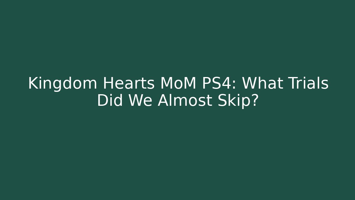 Kingdom Hearts MoM PS4: What Trials Did We Almost Skip?