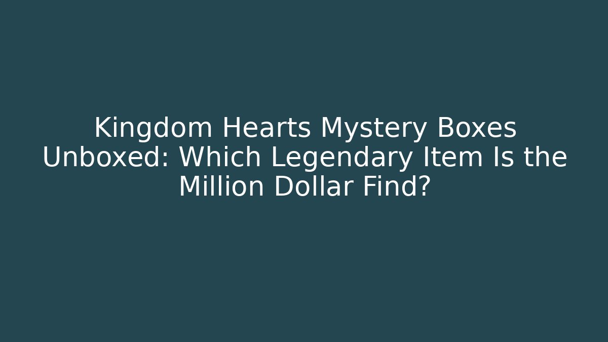 Kingdom Hearts Mystery Boxes Unboxed: Which Legendary Item Is the Million Dollar Find? - Método de Aprovação