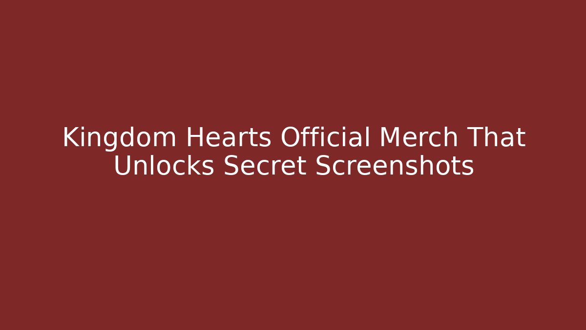 Kingdom Hearts Official Merch That Unlocks Secret Screenshots - Método de Aprovação