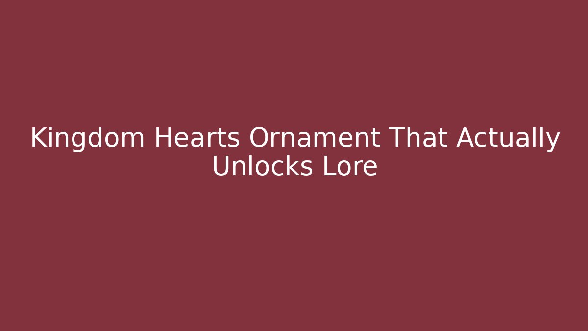 Kingdom Hearts Ornament That Actually Unlocks Lore