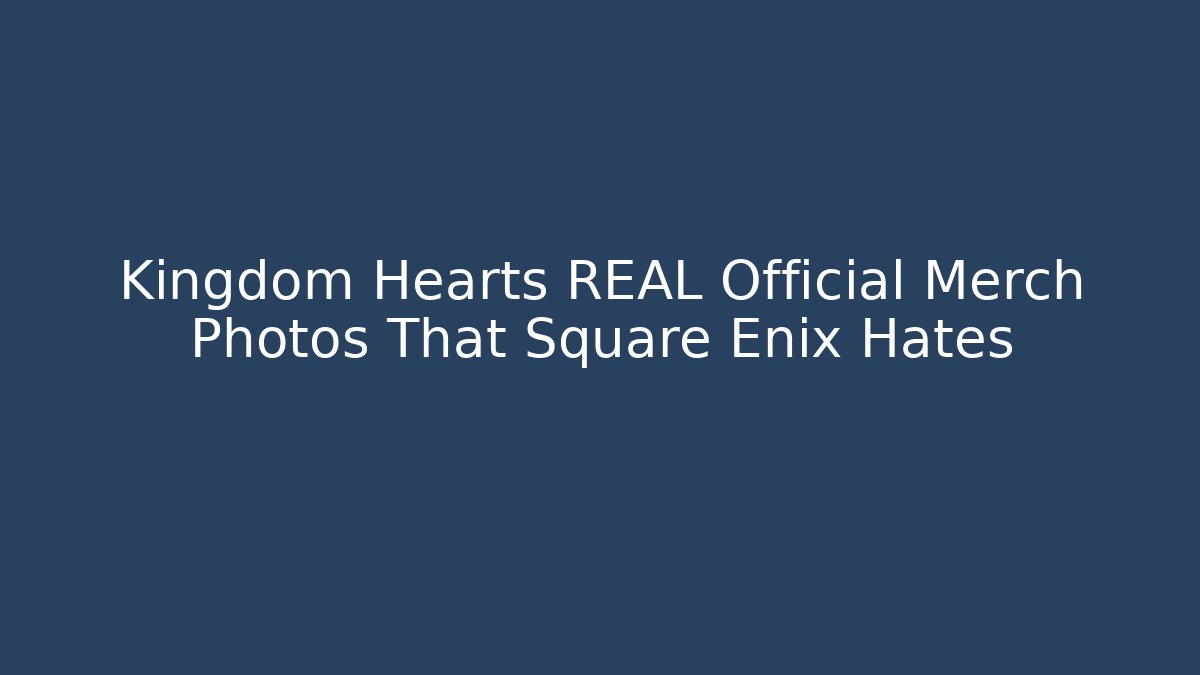 Kingdom Hearts REAL Official Merch Photos That Square Enix Hates - Método de Aprovação