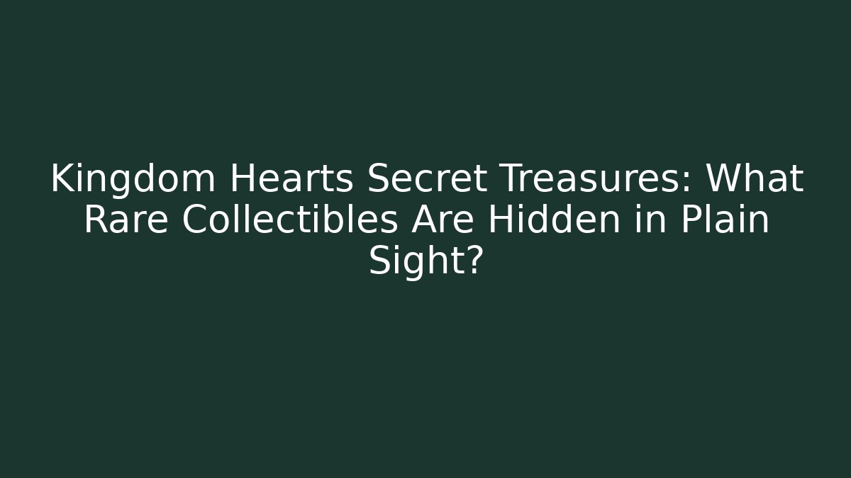 Kingdom Hearts Secret Treasures: What Rare Collectibles Are Hidden in Plain Sight?