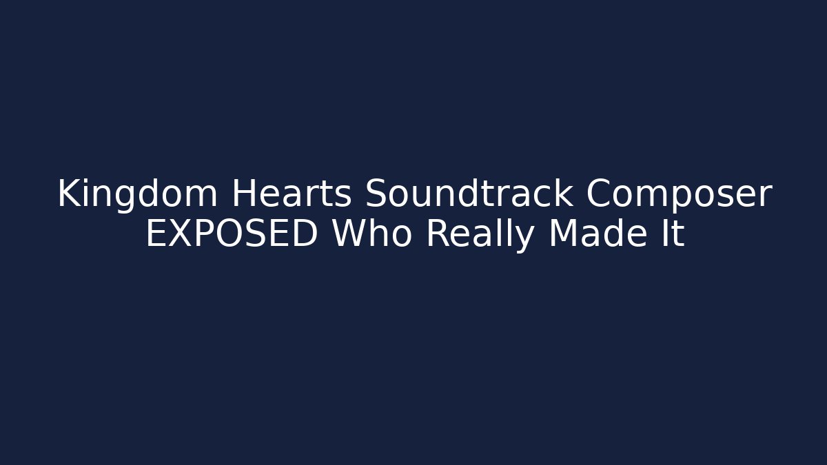 Kingdom Hearts Soundtrack Composer EXPOSED Who Really Made It