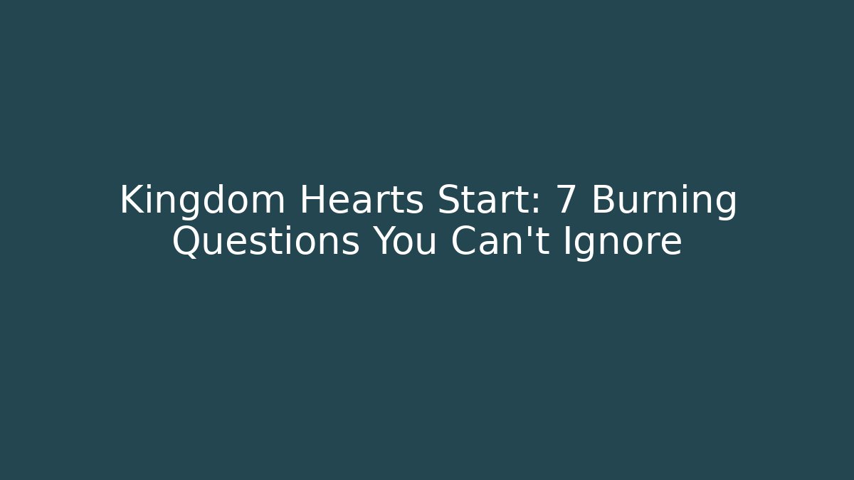 Kingdom Hearts Start: 7 Burning Questions You Can't Ignore