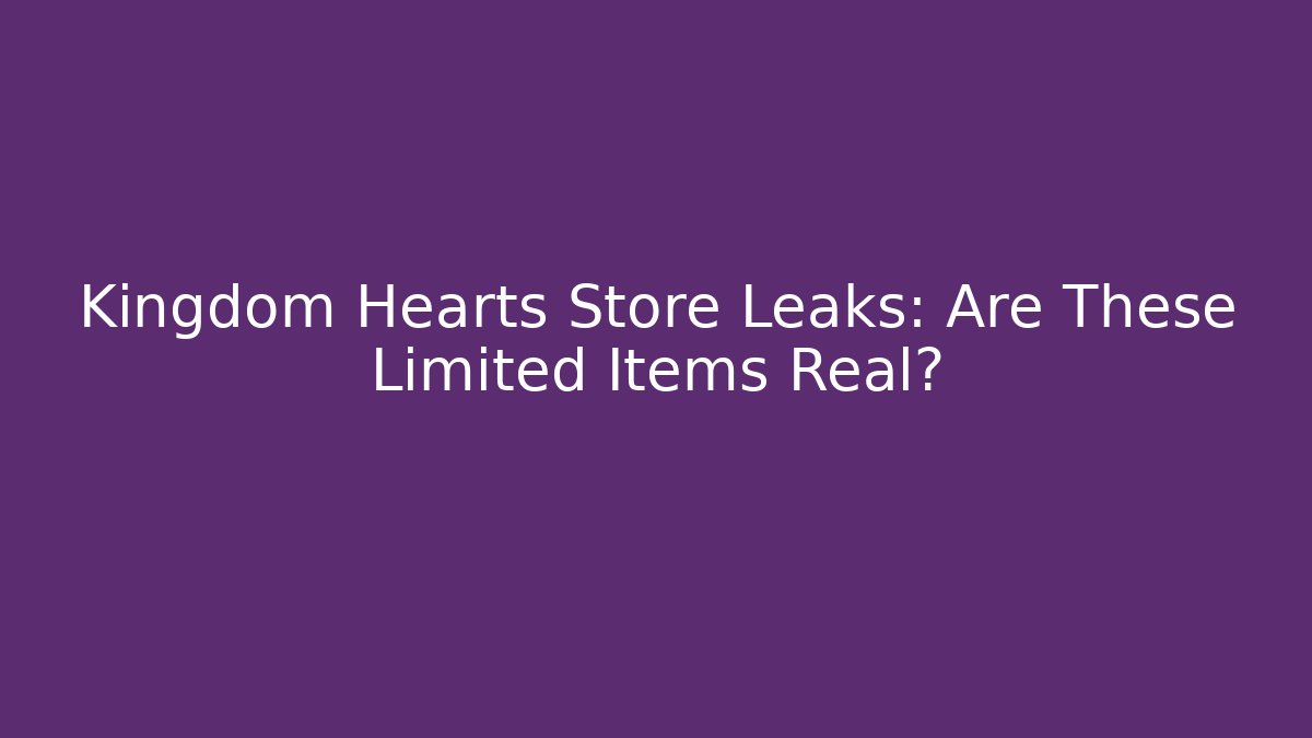 Kingdom Hearts Store Leaks: Are These Limited Items Real?