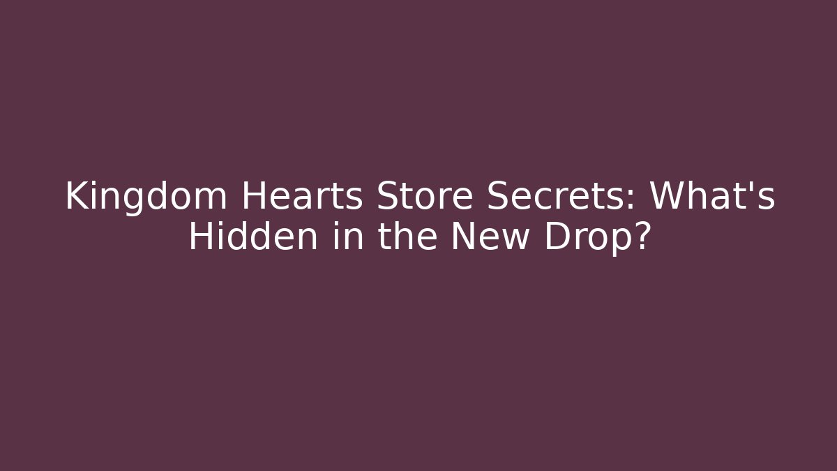 Kingdom Hearts Store Secrets: What’s Hidden in the New Drop? - Método de Aprovação