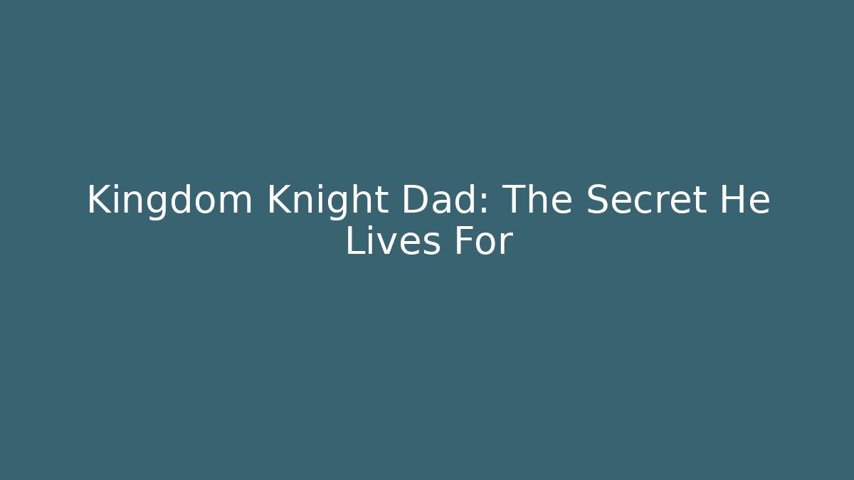Kingdom Knight Dad: The Secret He Lives For