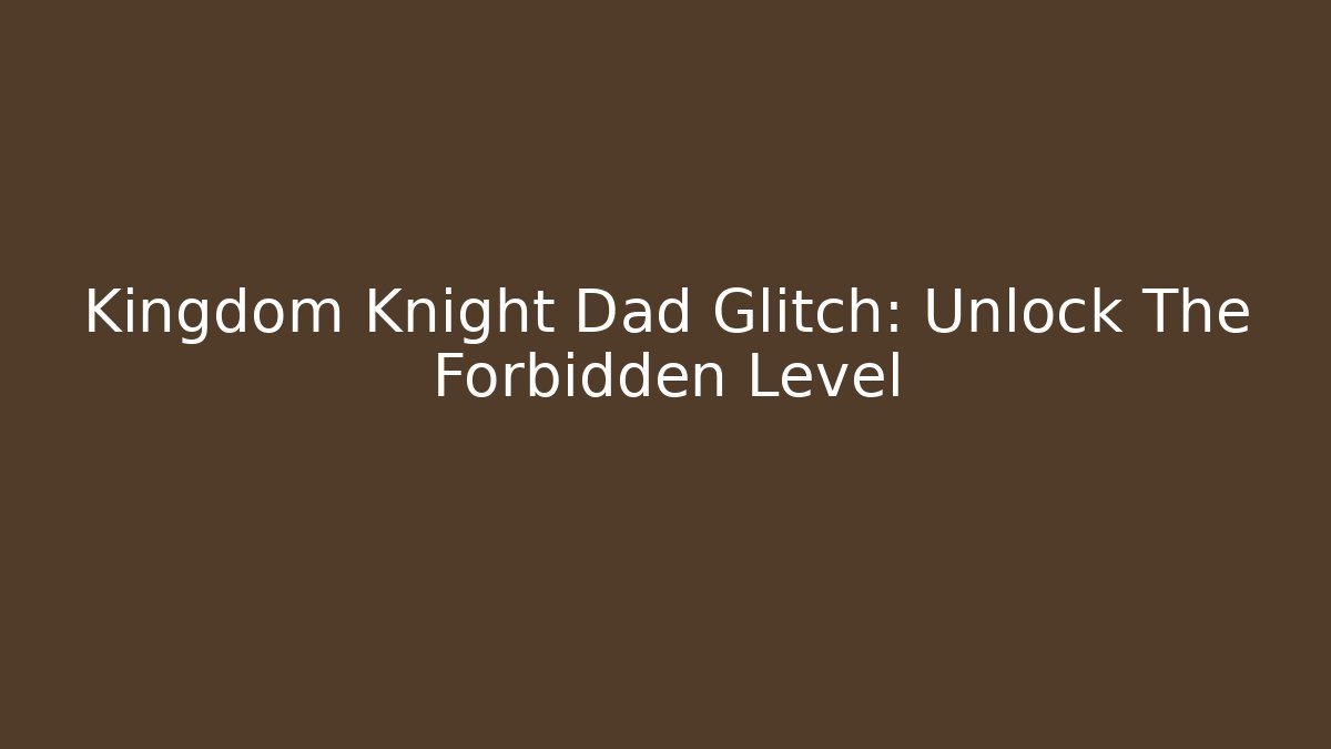 Kingdom Knight Dad Glitch: Unlock The Forbidden Level