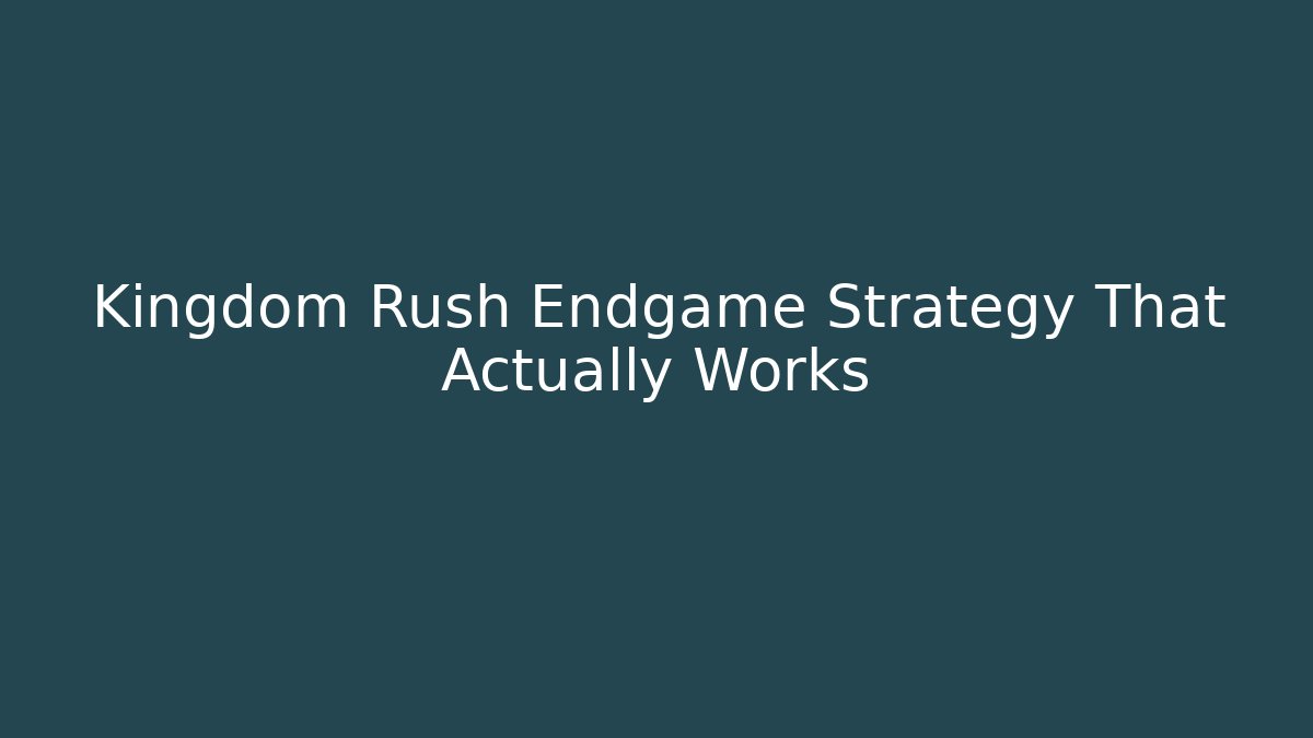 Kingdom Rush Endgame Strategy That Actually Works