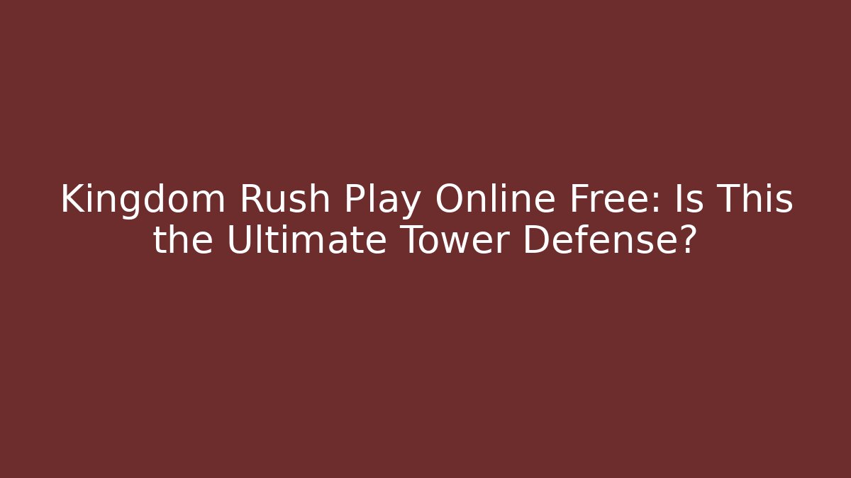 Kingdom Rush Play Online Free: Is This the Ultimate Tower Defense?