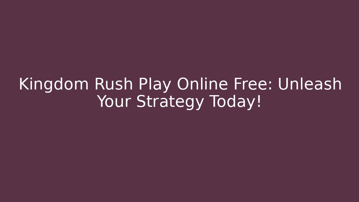 Kingdom Rush Play Online Free: Unleash Your Strategy Today!