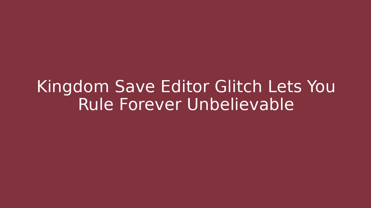 Kingdom Save Editor Glitch Lets You Rule Forever Unbelievable
