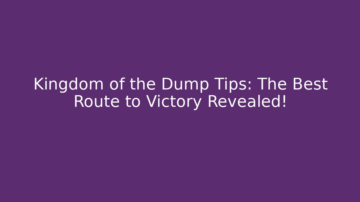 Kingdom of the Dump Tips: The Best Route to Victory Revealed!
