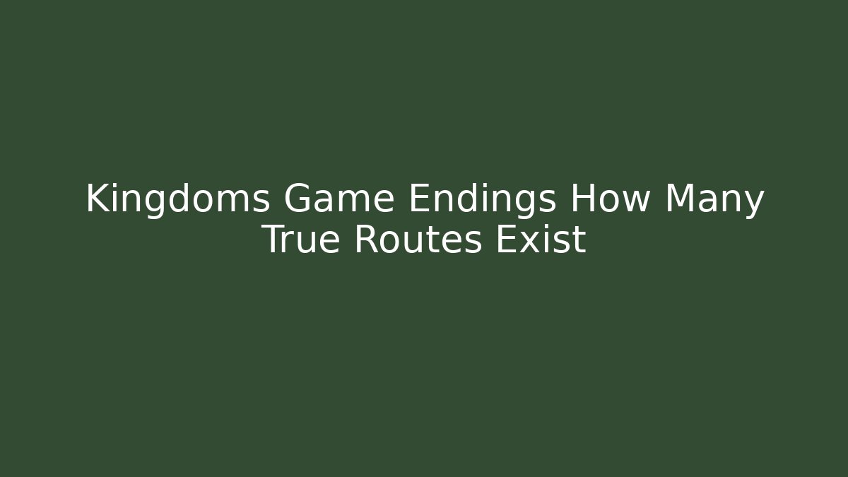 Kingdoms Game Endings How Many True Routes Exist