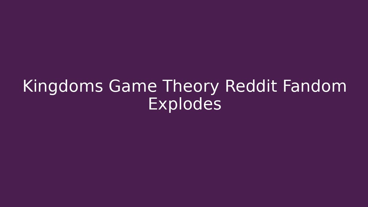 Kingdoms Game Theory Reddit Fandom Explodes - Método de Aprovação