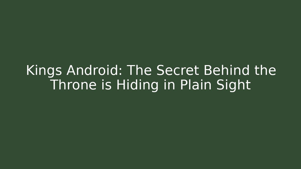 Kings Android: The Secret Behind the Throne is Hiding in Plain Sight