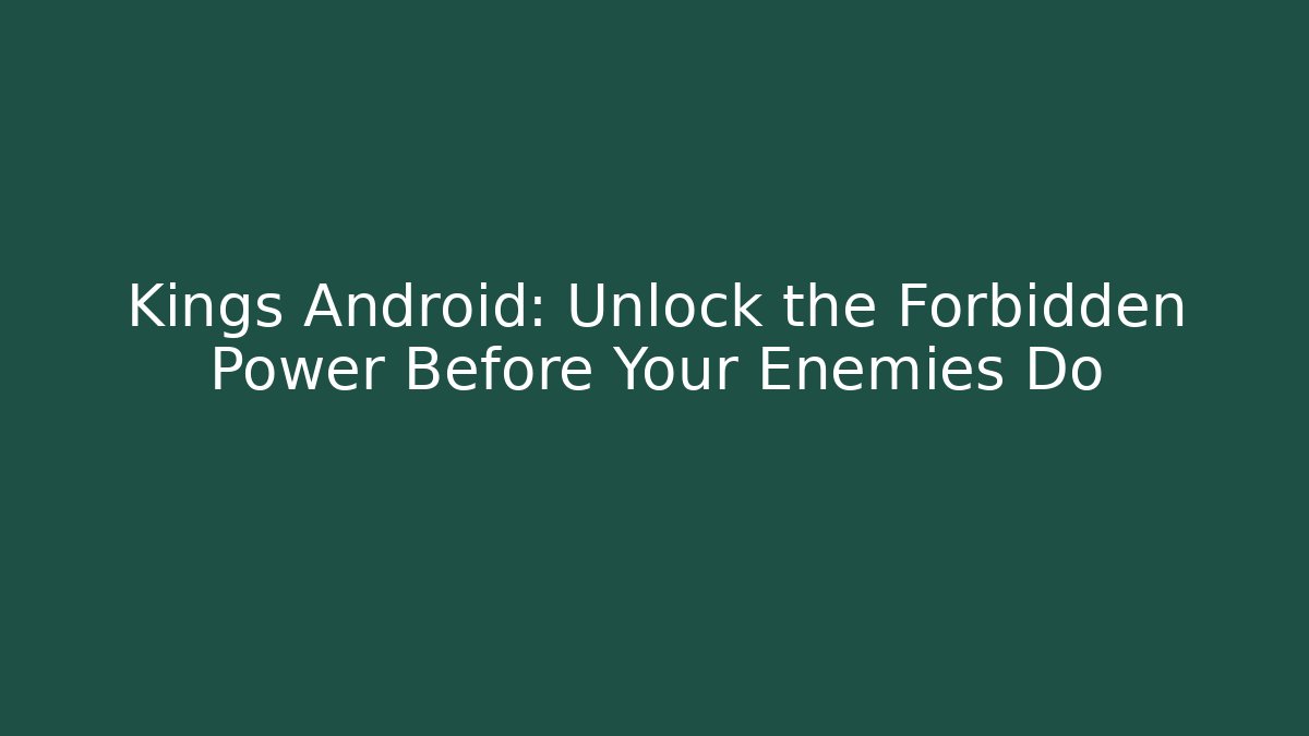 Kings Android: Unlock the Forbidden Power Before Your Enemies Do