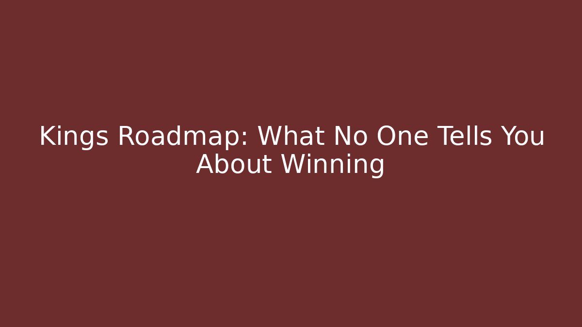 Kings Roadmap: What No One Tells You About Winning