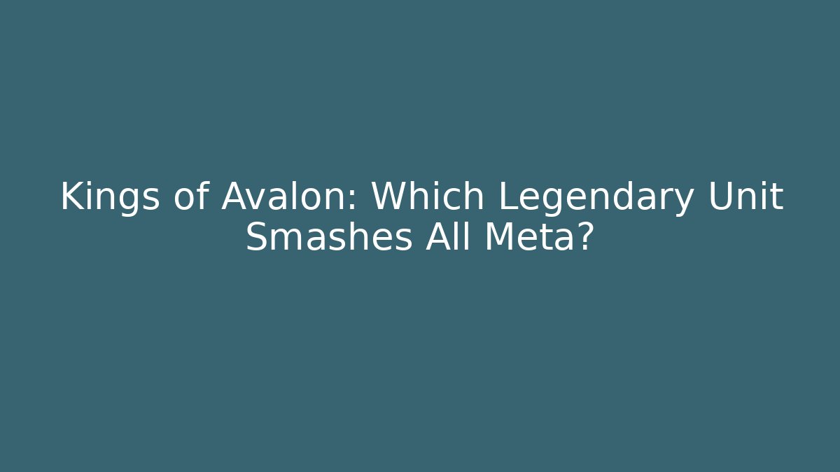 Kings of Avalon: Which Legendary Unit Smashes All Meta?