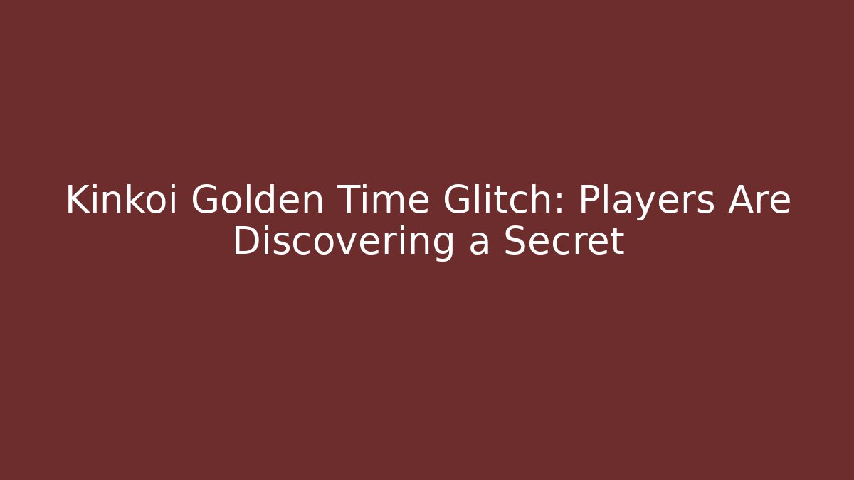 Kinkoi Golden Time Glitch: Players Are Discovering a Secret