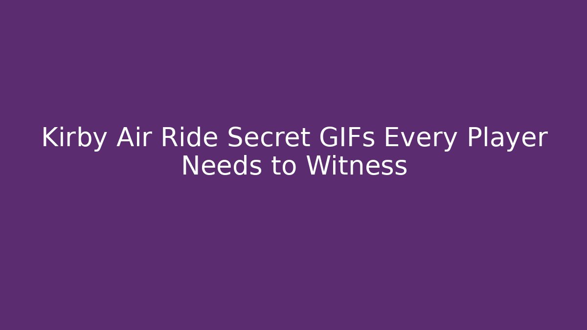 Kirby Air Ride Secret GIFs Every Player Needs to Witness