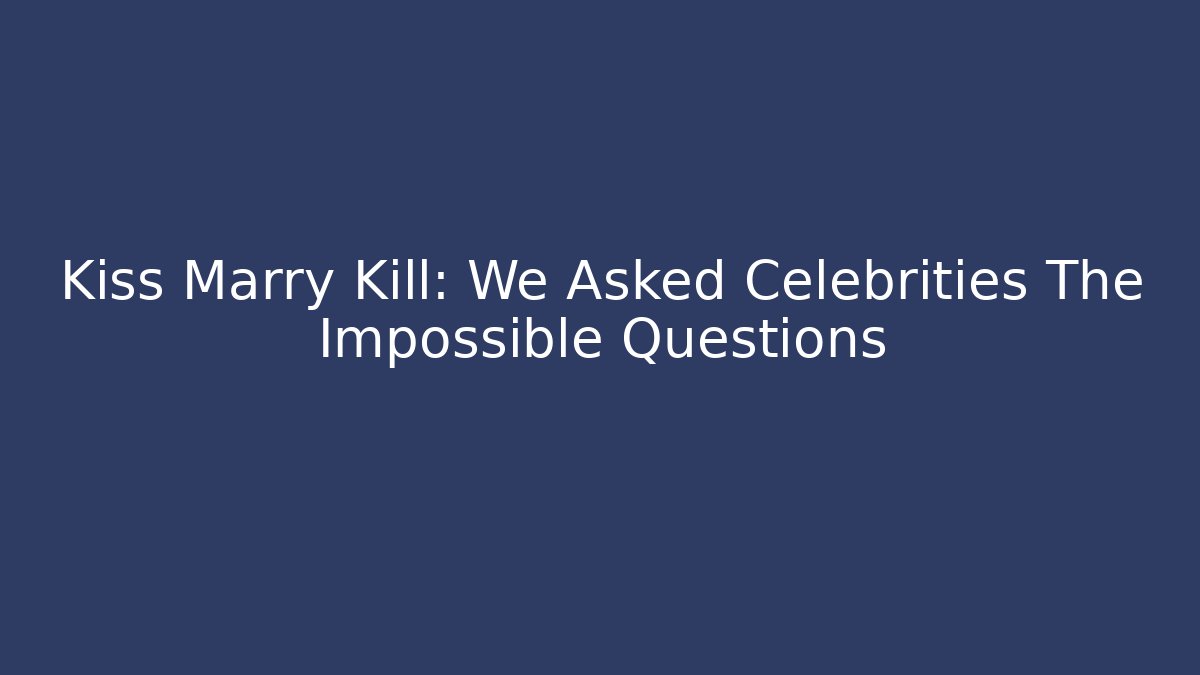 Kiss Marry Kill: We Asked Celebrities The Impossible Questions - Método de Aprovação