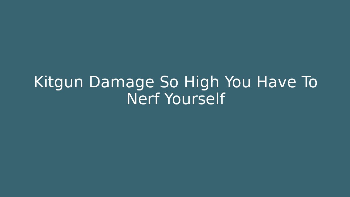 Kitgun Damage So High You Have To Nerf Yourself