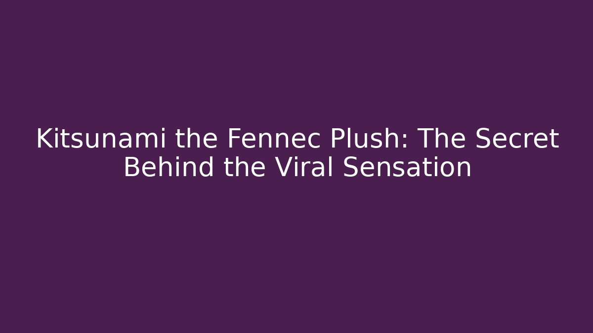 Kitsunami the Fennec Plush: The Secret Behind the Viral Sensation