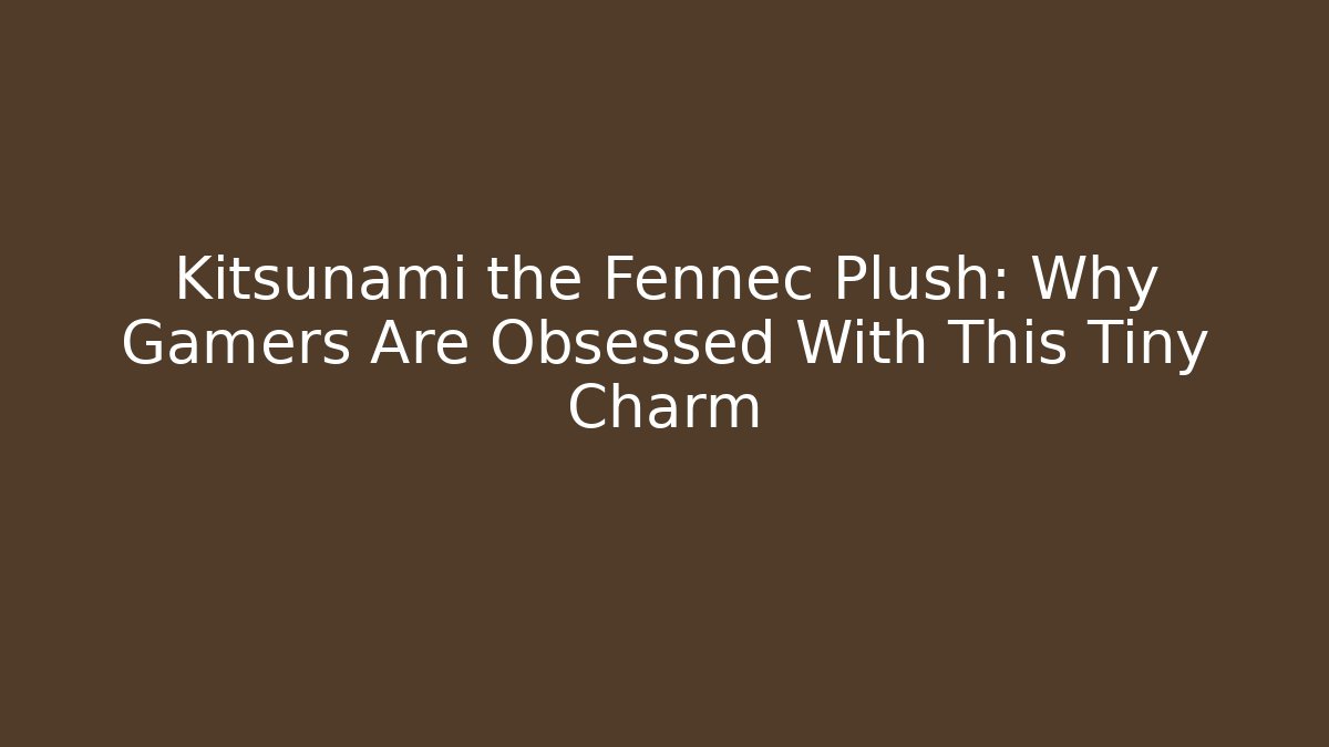 Kitsunami the Fennec Plush: Why Gamers Are Obsessed With This Tiny Charm
