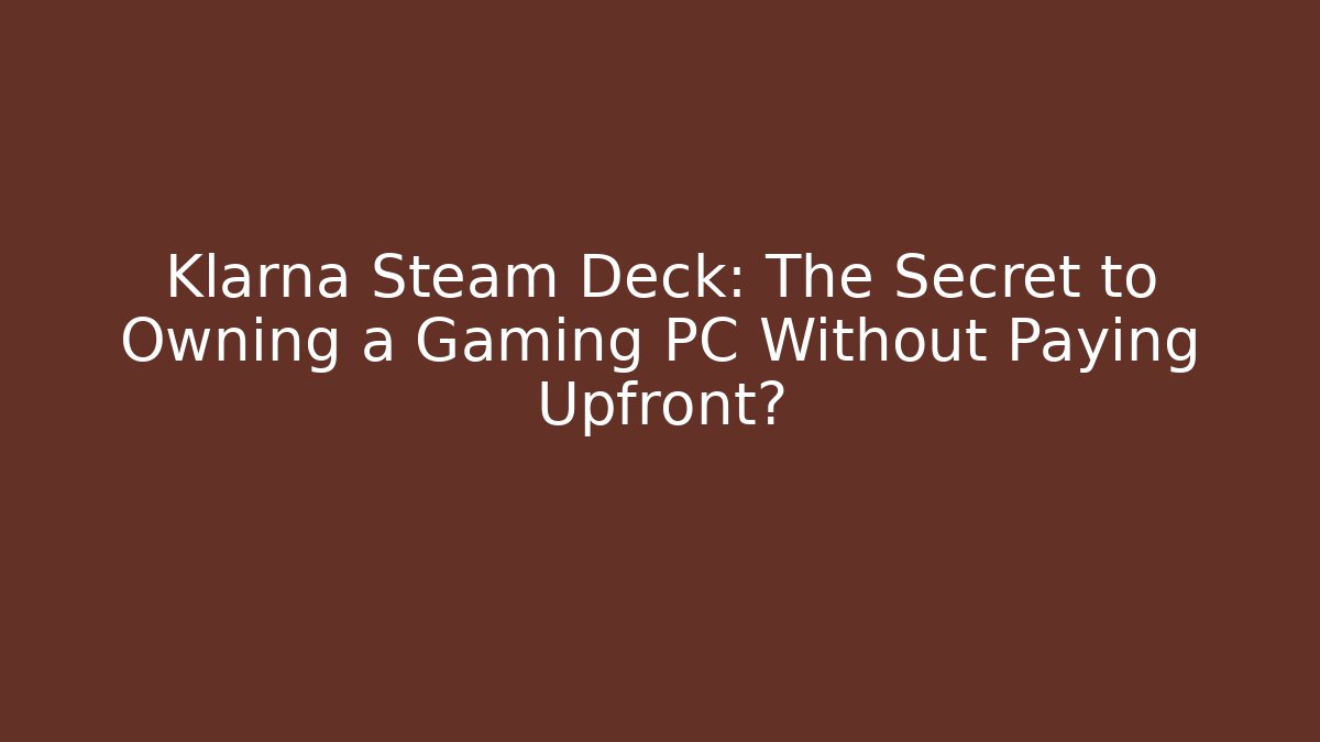 Klarna Steam Deck: The Secret to Owning a Gaming PC Without Paying Upfront?