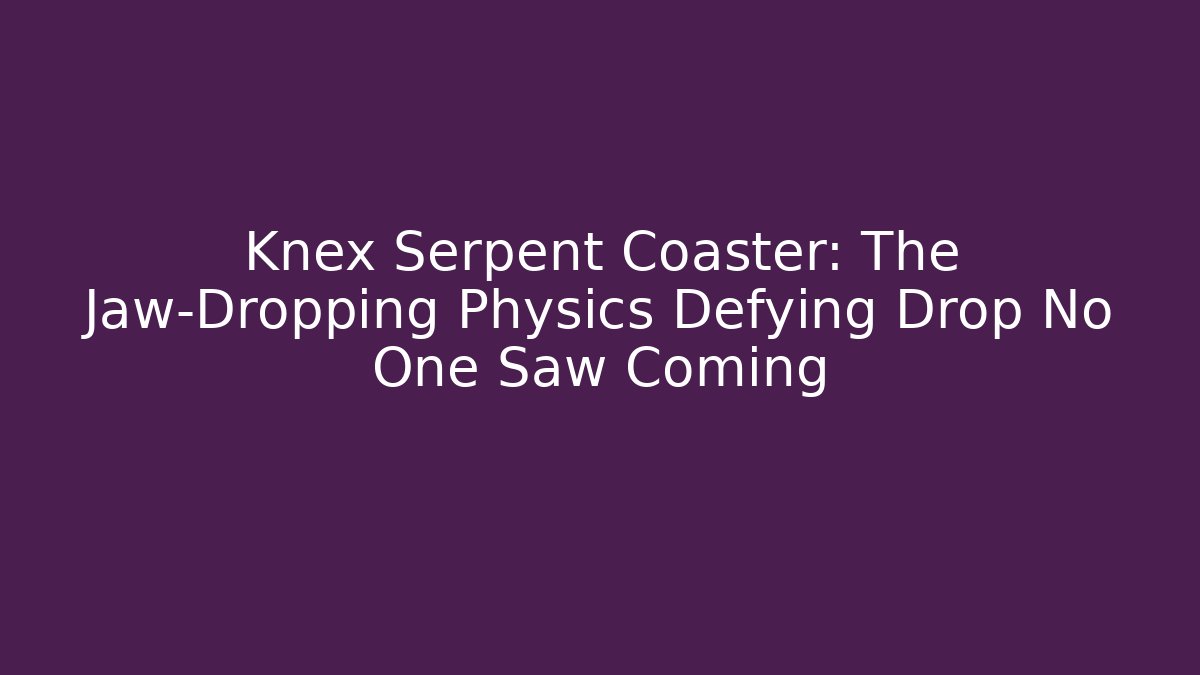 Knex Serpent Coaster: The Jaw-Dropping Physics Defying Drop No One Saw Coming