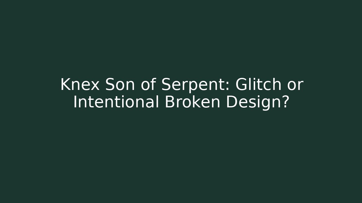 Knex Son of Serpent: Glitch or Intentional Broken Design?