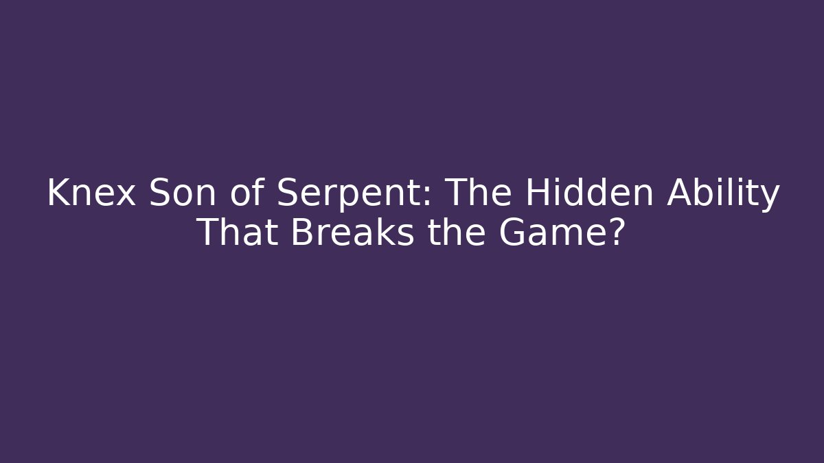Knex Son of Serpent: The Hidden Ability That Breaks the Game? - Método de Aprovação