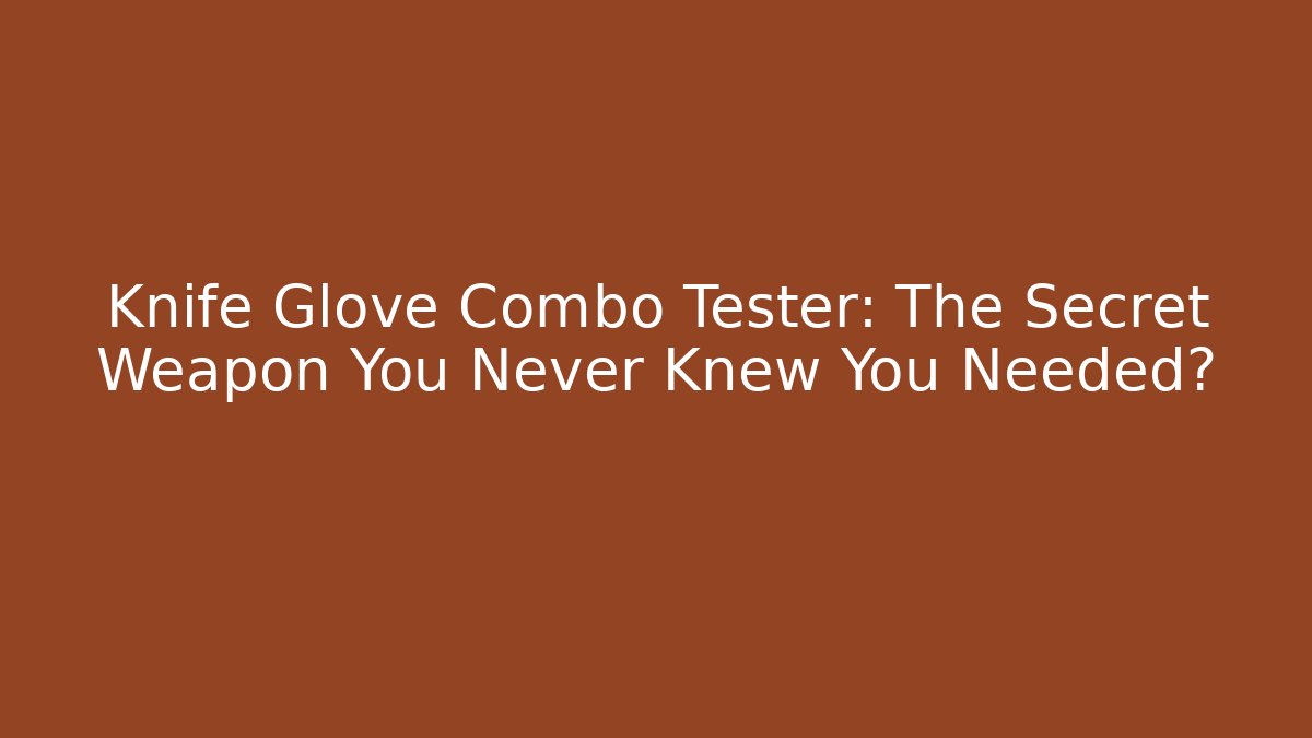 Knife Glove Combo Tester: The Secret Weapon You Never Knew You Needed?