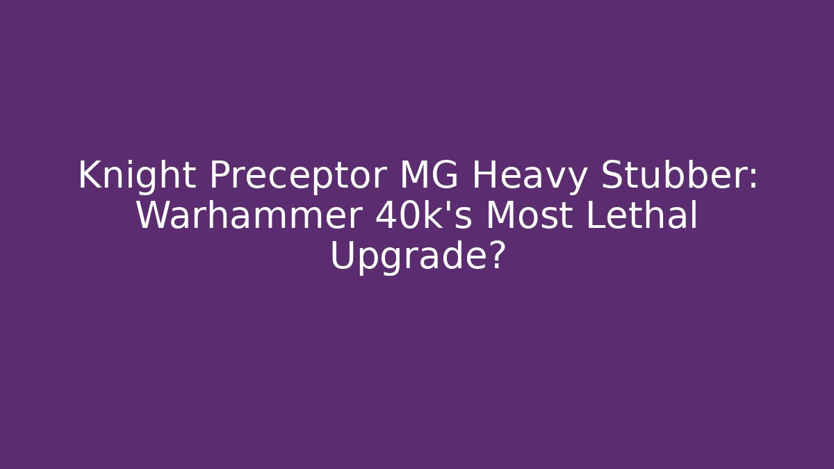 Knight Preceptor MG Heavy Stubber: Warhammer 40k's Most Lethal Upgrade? - Método de Aprovação