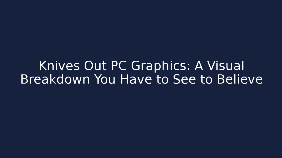 Knives Out PC Graphics: A Visual Breakdown You Have to See to Believe