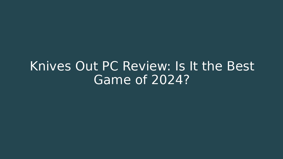 Knives Out PC Review: Is It the Best Game of 2024?