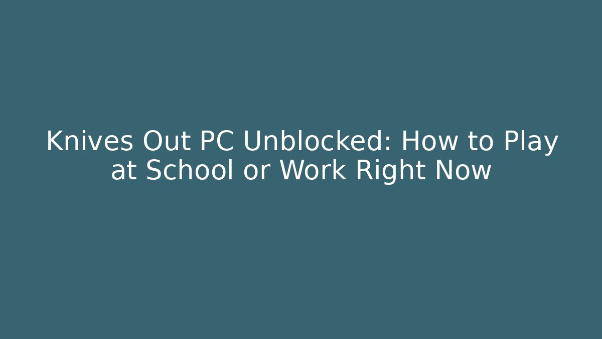 Knives Out PC Unblocked: How to Play at School or Work Right Now