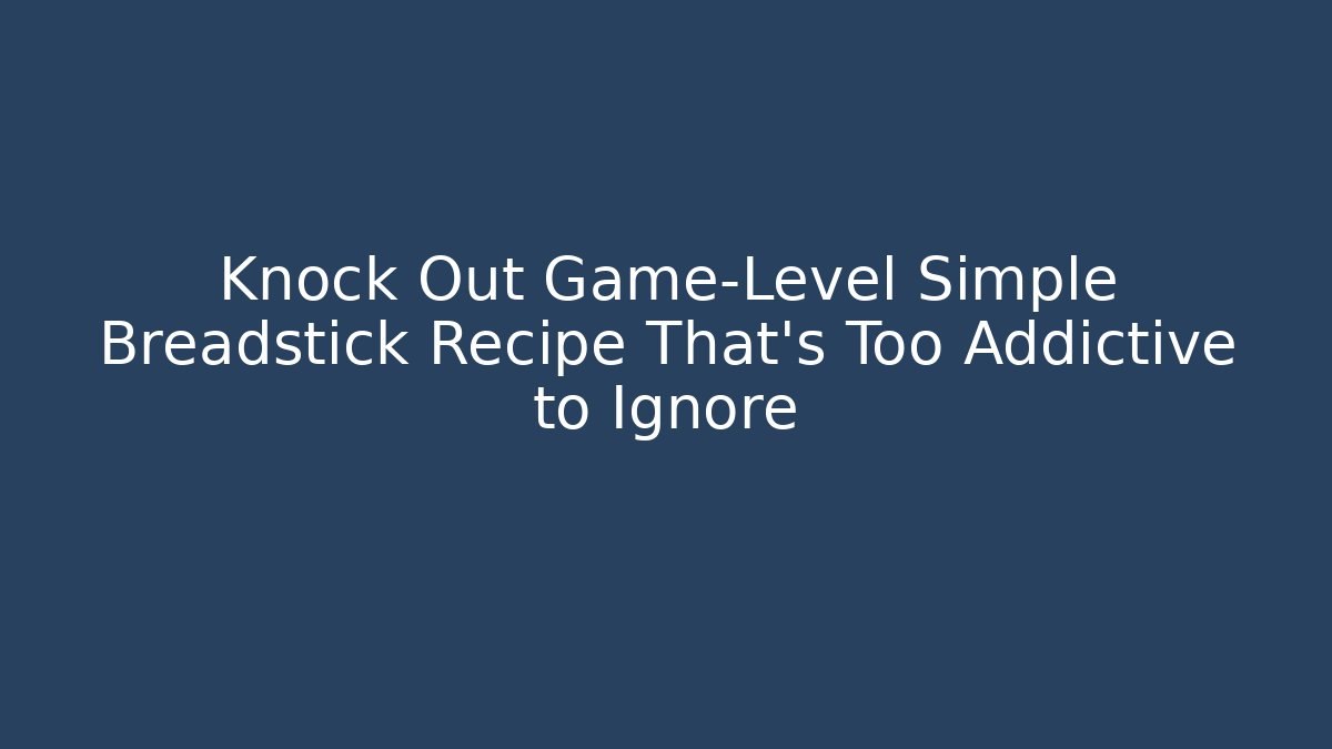 Knock Out Game-Level Simple Breadstick Recipe That’s Too Addictive to Ignore