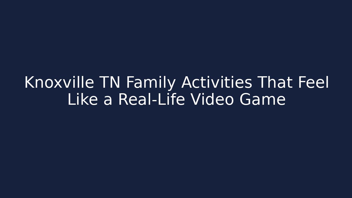 Knoxville TN Family Activities That Feel Like a Real-Life Video Game
