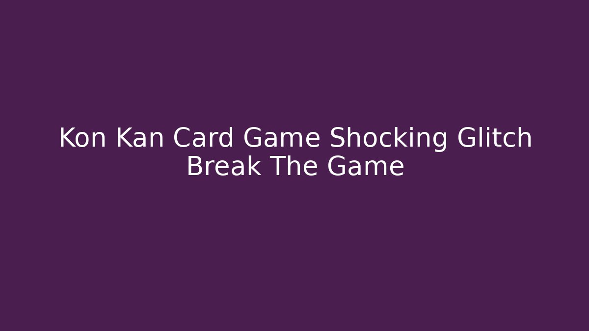 Kon Kan Card Game Shocking Glitch Break The Game