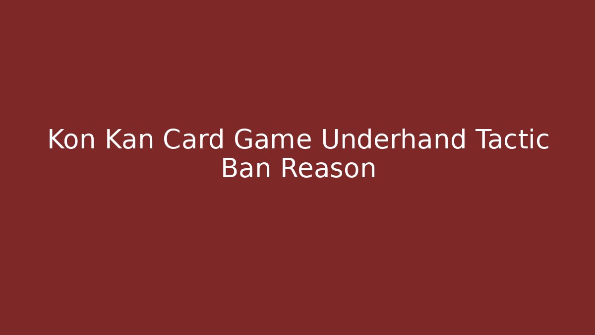 Kon Kan Card Game Underhand Tactic Ban Reason