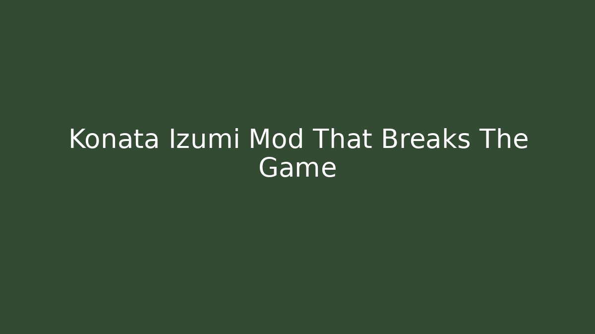 Konata Izumi Mod That Breaks The Game