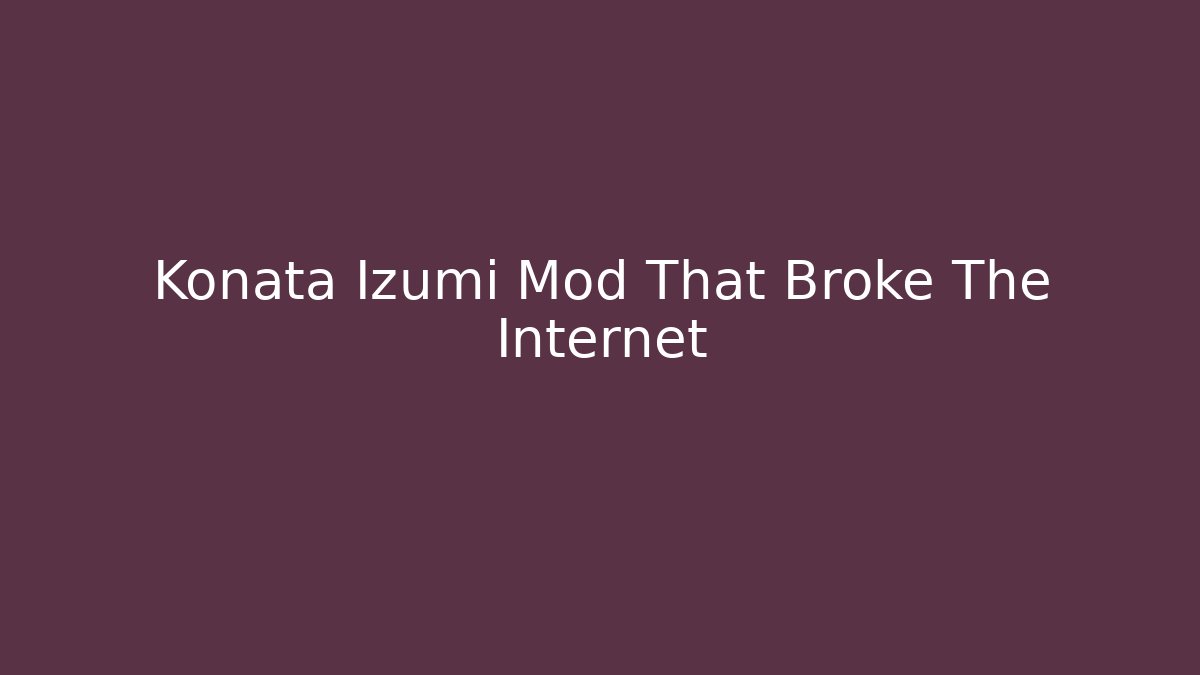 Konata Izumi Mod That Broke The Internet