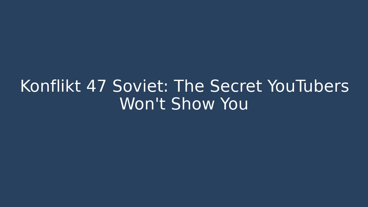 Konflikt 47 Soviet: The Secret YouTubers Won't Show You