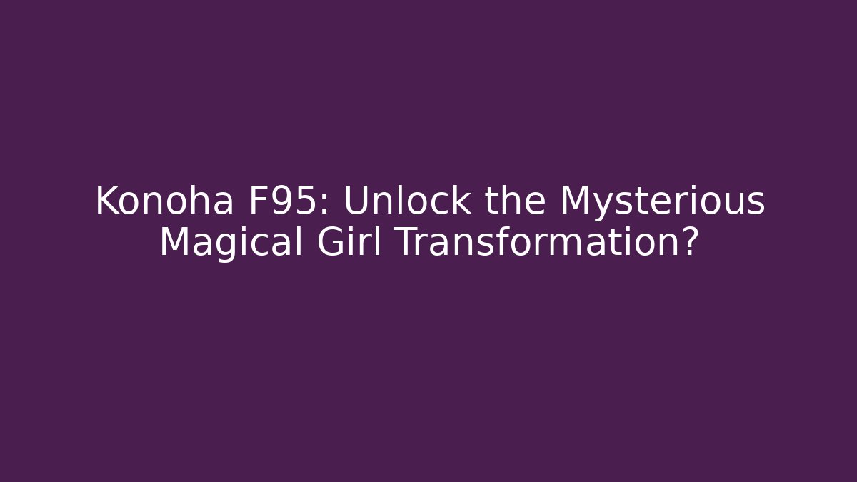 Konoha F95: Unlock the Mysterious Magical Girl Transformation?