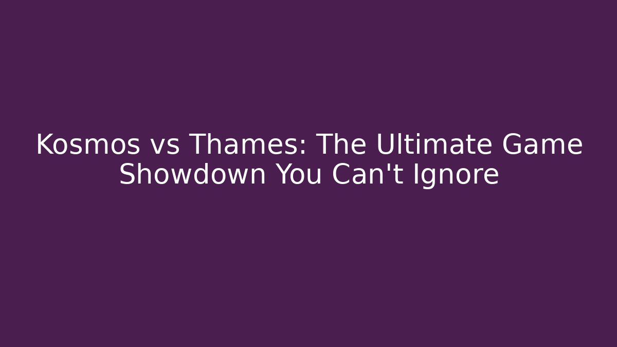 Kosmos vs Thames: The Ultimate Game Showdown You Can't Ignore - Método de Aprovação